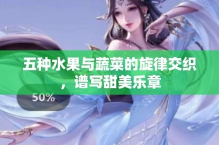 五种水果与蔬菜的旋律交织，谱写甜美乐章