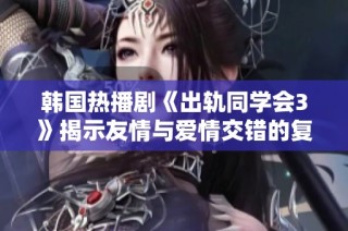 韩国热播剧《出轨同学会3》揭示友情与爱情交错的复杂情感故事