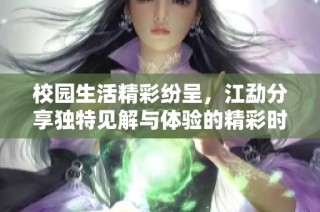 校园生活精彩纷呈，江勐分享独特见解与体验的精彩时刻