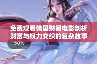 免费观看韩国财阀电影剖析财富与权力交织的复杂故事