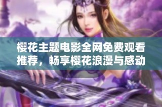 樱花主题电影全网免费观看推荐，畅享樱花浪漫与感动之旅