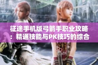 征途手机版弓箭手职业攻略：精通技能与PK技巧的综合指南
