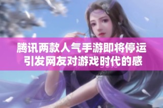 腾讯两款人气手游即将停运 引发网友对游戏时代的感慨与惋惜