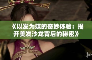 《以发为媒的奇妙体验：揭开美发沙龙背后的秘密》
