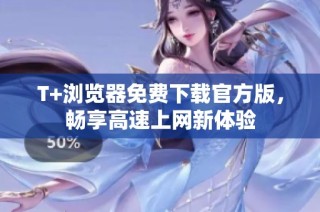 T+浏览器免费下载官方版，畅享高速上网新体验