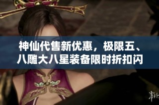 神仙代售新优惠，极限五、八雕大八星装备限时折扣闪售