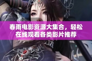 春雨电影资源大集合，轻松在线观看各类影片推荐