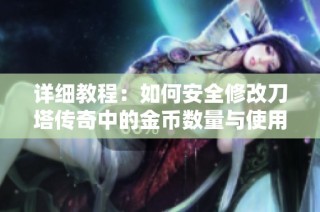 详细教程：如何安全修改刀塔传奇中的金币数量与使用辅助工具