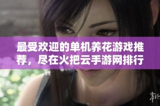 最受欢迎的单机养花游戏推荐，尽在火把云手游网排行榜