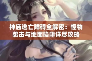 神庙逃亡障碍全解密：怪物袭击与地面陷阱详尽攻略