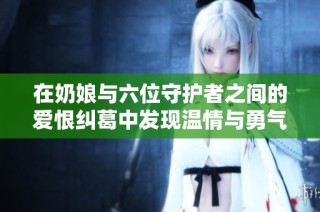 在奶娘与六位守护者之间的爱恨纠葛中发现温情与勇气的故事