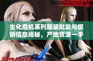 生化危机系列服装批发与促销信息揭秘，产地货源一手掌握