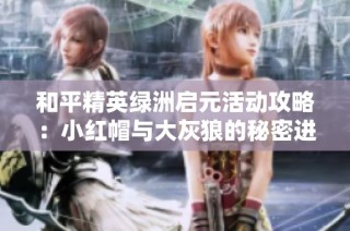 和平精英绿洲启元活动攻略：小红帽与大灰狼的秘密进入方式