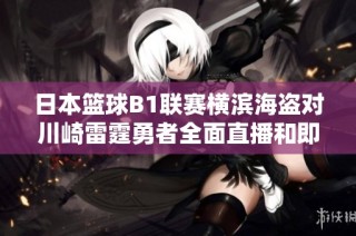 日本篮球B1联赛横滨海盗对川崎雷霆勇者全面直播和即时比分更新信息分享