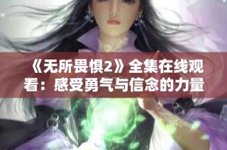 《无所畏惧2》全集在线观看：感受勇气与信念的力量！