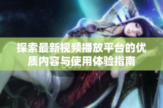 探索最新视频播放平台的优质内容与使用体验指南