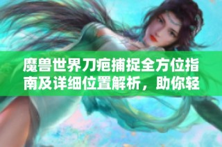 魔兽世界刀疤捕捉全方位指南及详细位置解析，助你轻松获得这位传奇角色
