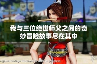 我与三位绝世师父之间的奇妙冒险故事尽在其中