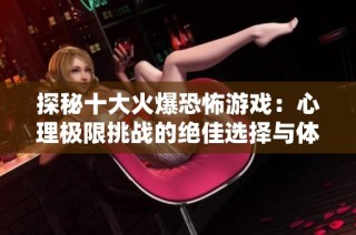 探秘十大火爆恐怖游戏：心理极限挑战的绝佳选择与体验分享