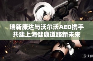瑞新康达与沃尔沃AED携手共建上海健康道路新未来