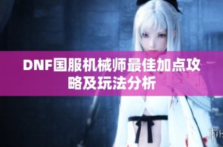 DNF国服机械师最佳加点攻略及玩法分析