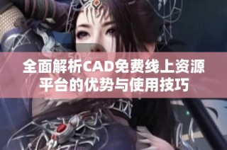 全面解析CAD免费线上资源平台的优势与使用技巧