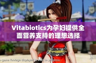 Vitabiotics为孕妇提供全面营养支持的理想选择