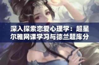 深入探索恋爱心理学：超星尔雅网课学习与德兰题库分享