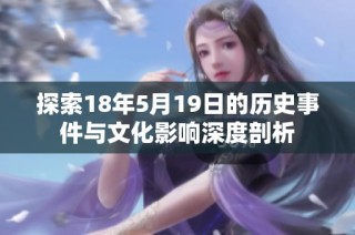 探索18年5月19日的历史事件与文化影响深度剖析