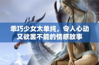 乖巧少女太单纯，令人心动又欲罢不能的情感故事