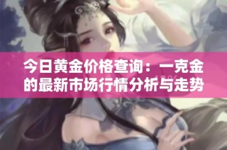 今日黄金价格查询：一克金的最新市场行情分析与走势预测