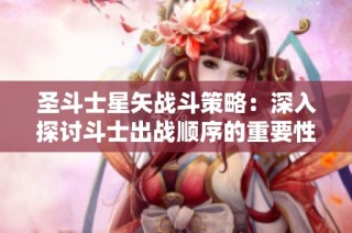 圣斗士星矢战斗策略：深入探讨斗士出战顺序的重要性与影响
