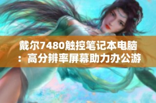 戴尔7480触控笔记本电脑：高分辨率屏幕助力办公游戏，性能与便携俱佳，快来体验吧