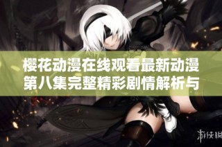 樱花动漫在线观看最新动漫第八集完整精彩剧情解析与分享