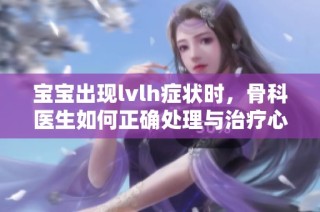 宝宝出现lvlh症状时，骨科医生如何正确处理与治疗心得分享