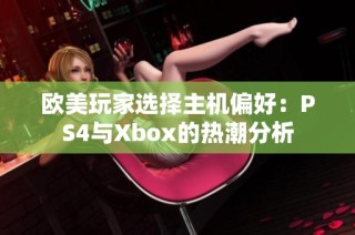 欧美玩家选择主机偏好：PS4与Xbox的热潮分析