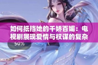 如何抵挡她的千娇百媚：电视剧展现爱情与权谋的复杂交织