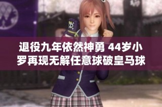 退役九年依然神勇 44岁小罗再现无解任意球破皇马球门令人震惊