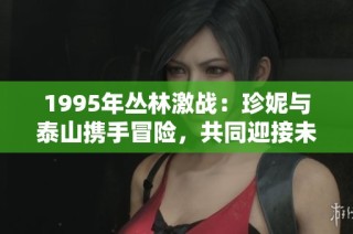 1995年丛林激战：珍妮与泰山携手冒险，共同迎接未知的挑战与考验