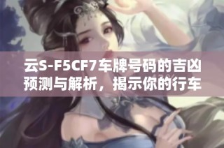 云S-F5CF7车牌号码的吉凶预测与解析，揭示你的行车运势