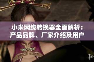 小米网线转换器全面解析：产品品牌、厂家介绍及用户热帖分享