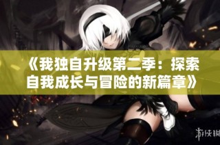 《我独自升级第二季：探索自我成长与冒险的新篇章》