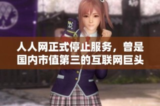 人人网正式停止服务，曾是国内市值第三的互联网巨头何去何从
