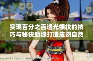 实现百分之百透光裸妆的技巧与秘诀助你打造成熟自然的肌肤美感