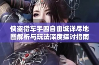 侠盗猎车手四自由城详尽地图解析与玩法深度探讨指南