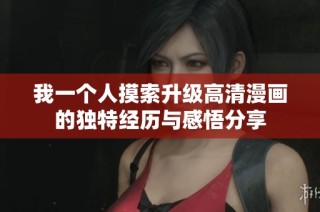 我一个人摸索升级高清漫画的独特经历与感悟分享