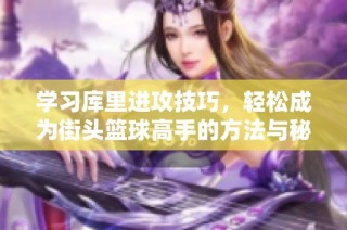 学习库里进攻技巧，轻松成为街头篮球高手的方法与秘诀