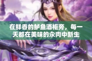 在鲜香的鲈鱼酒柜旁，每一天都在美味的汆肉中新生