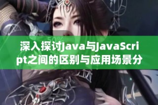 深入探讨Java与JavaScript之间的区别与应用场景分析