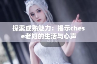 探索成熟魅力：揭示chese老妇的生活与心声